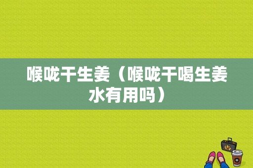 喉嚨干生姜（喉嚨干喝生姜水有用嗎）