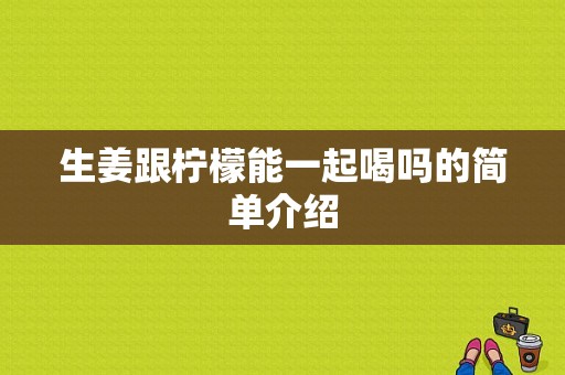 生姜跟檸檬能一起喝嗎的簡單介紹