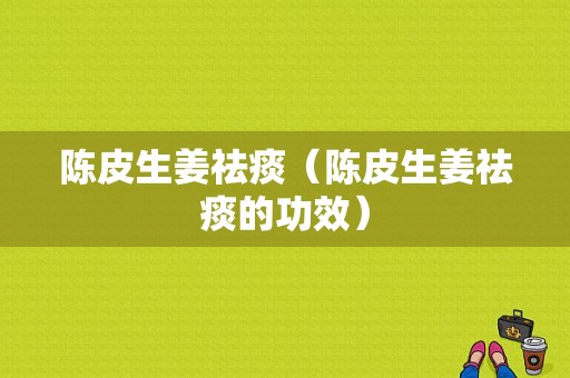 陳皮生姜祛痰（陳皮生姜祛痰的功效）