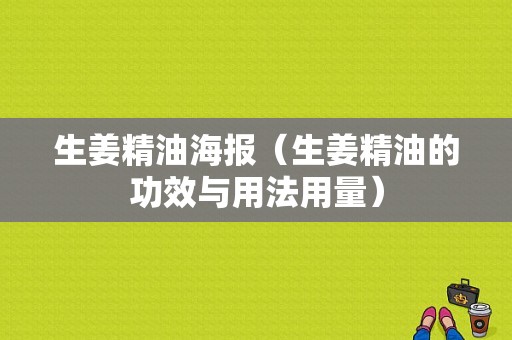 生姜精油海報(bào)（生姜精油的功效與用法用量）