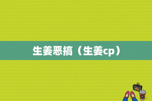 生姜惡搞（生姜cp）