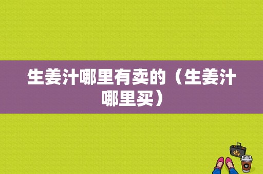 生姜汁哪里有賣的（生姜汁哪里買）