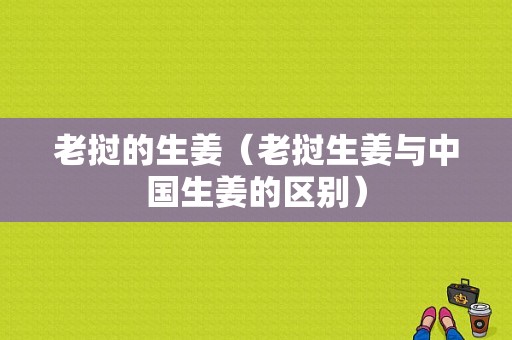 老撾的生姜（老撾生姜與中國生姜的區(qū)別）