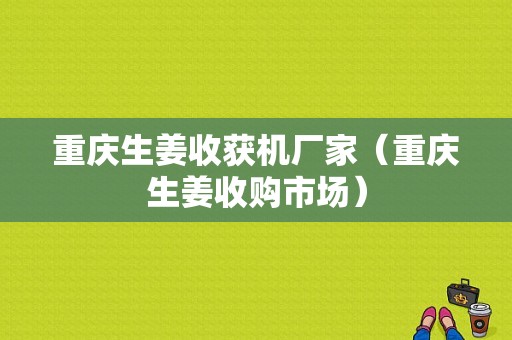 重慶生姜收獲機(jī)廠家（重慶生姜收購(gòu)市場(chǎng)）-圖1