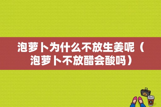 泡蘿卜為什么不放生姜呢（泡蘿卜不放醋會酸嗎）