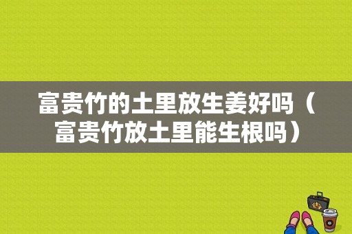 富貴竹的土里放生姜好嗎（富貴竹放土里能生根嗎）-圖1