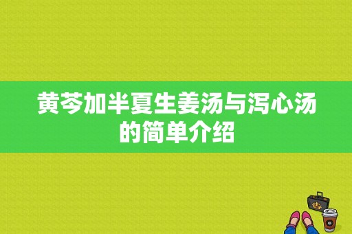 黃芩加半夏生姜湯與瀉心湯的簡(jiǎn)單介紹-圖1