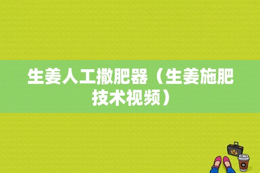 生姜人工撒肥器（生姜施肥技術視頻）-圖1