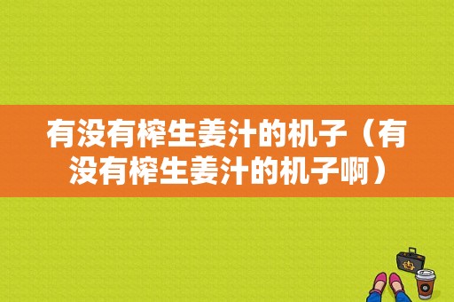 有沒有榨生姜汁的機子（有沒有榨生姜汁的機子?。?圖1