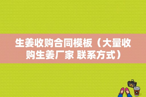 生姜收購合同模板（大量收購生姜廠家 聯(lián)系方式）