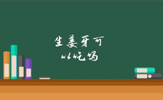 生姜牙齒（生姜牙有毒嗎）-圖3